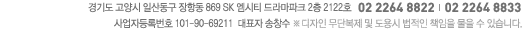경기도 고양시 일산동 869 SK 엠시티 드라마파크 2층 2122호 사업자등록번호 257-083641-04-011  대표자 송창수 02 2264 8822