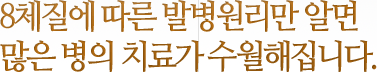 8체질에 따른 발병원리만 알면 많은 병의 치료가 수월해집니다.